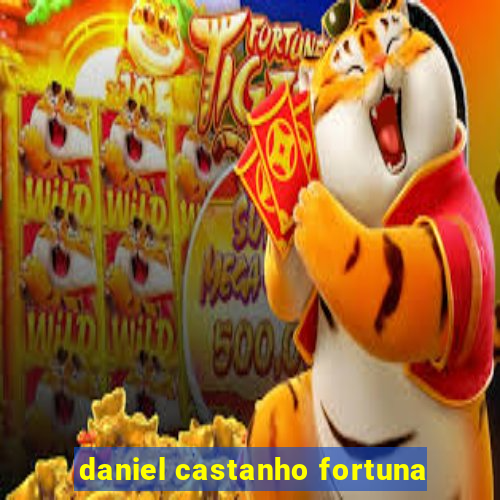 daniel castanho fortuna